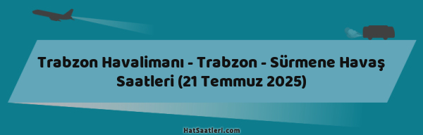 Trabzon Havalimanı - Trabzon - Sürmene Havaş Saatleri (21 Temmuz 2025)